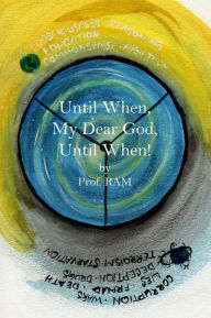 UNTIL WHEN, MY DEAR GOD, UNTIL WHEN! Prof. RAM Author
