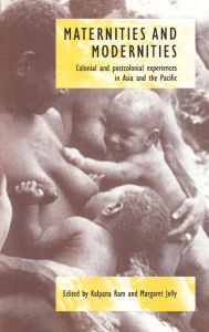 Maternities and Modernities: Colonial and Postcolonial Experiences in Asia and the Pacific Kalpana Ram Editor