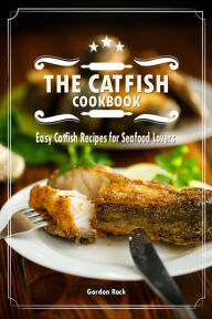 The Catfish Cookbook: Easy Catfish Recipes for Seafood Lovers Gordon Rock Author