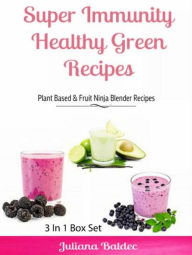 Super Immunity Healthy Green Recipes - 3 In1 Box Set: Plant Based & Fruit Ninja Blender Recipes Juliana Baldec Author