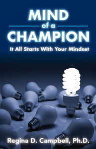 Mind of A Champion: It all starts with your Mindset Regina D. Campbell PH.D Author