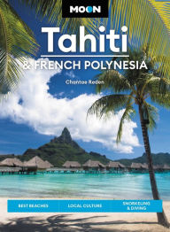 Moon Tahiti & French Polynesia: Best Beaches, Local Culture, Snorkeling & Diving Chantae Reden Author