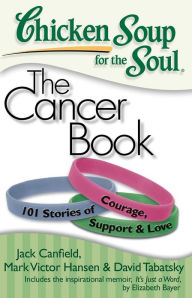 Chicken Soup for the Soul: The Cancer Book: 101 Stories of Courage, Support and Love Jack Canfield Author