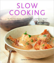 Slow Cooking: 135 Delicious Recipes for Soups, Stews, Casseroles, Roasts and One-Pot Meals Shown in 260 Stunning Photographs Catherine Atkinson Author