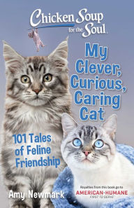 Chicken Soup for the Soul: My Clever, Curious, Caring Cat: 101 Tales of Feline Friendship Amy Newmark Author