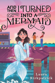 And Then I Turned Into a Mermaid Laura Kirkpatrick Author