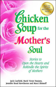 Chicken Soup for the Mother's Soul: Stories to Open the Hearts and Rekindle the Spirits of Mothers Jack Canfield Author