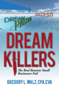 Dream Killers: The Real Reasons Small Businesses Fail Gregory L. Walz, CPA,CVA Author