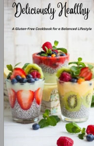 Deliciously Healthy: A Gluten-Free Cookbook for a Balanced Lifestyle 5.5*8.5 MITT Creations Author