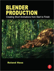 Blender Production: Creating Short Animations from Start to Finish Roland Hess Author