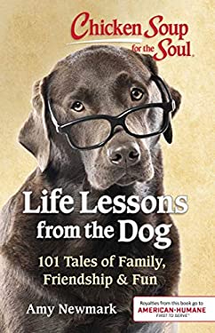 Chicken Soup for the Soul: Life Lessons from the Dog : 101 Tales of Family, Friendship and Fun by Amy Newmark