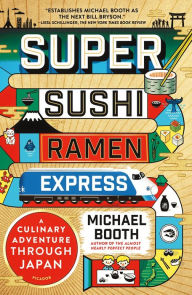 Super Sushi Ramen Express: A Culinary Adventure Through Japan Michael Booth Author
