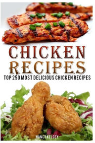 Chicken Recipes: Top 250 Most Delicious Chicken Recipes Nancy Kelsey Author