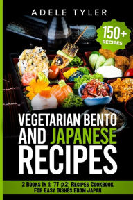 Japanese Cookbook And Vegetarian Bento: 2 Books In 1: 77 (x2) Recipes For Easy Dishes From Japan Adele Tyler Author