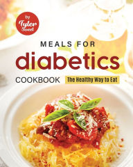 Meals for Diabetics Cookbook: The Healthy Way to Eat Tyler Sweet Author