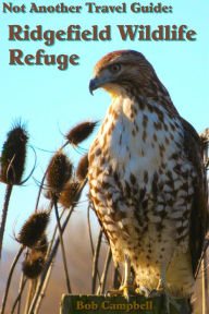 Ridgefield Wildlife Refuge: Not Another Travel Guide Bob Campbell Author