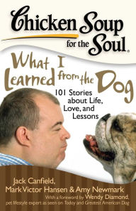 Chicken Soup for the Soul: What I Learned from the Dog: 101 Stories about Life, Love, and Lessons Jack Canfield Author