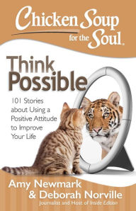 Chicken Soup for the Soul: Think Possible: 101 Stories about Using a Positive Attitude to Improve Your Life Amy Newmark Author