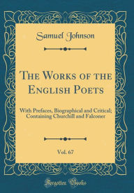 The Works of the English Poets, Vol. 67: With Prefaces, Biographical and Critical; Containing Churchill and Falconer (Classic Reprint) Samuel Johnson