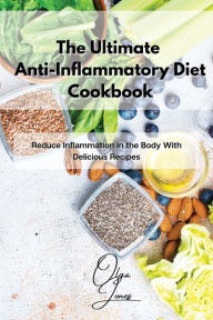 The Ultimate Anti-Inflammatory Diet Cookbook: Reduce Inflammation in the Body With Delicious Recipes Olga Jones Author
