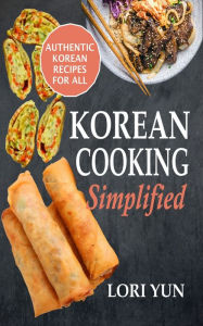 Korean Cooking Simplified: Authentic Korean Recipes For All Lori Yun Author