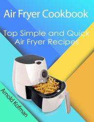 Air Fryer Cookbook: Top Simple and Quick Air Fryer Recipes Arnold Kofman Author