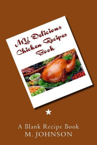 My Delicious Chicken Recipes Book: My Favorite Recipes M. Johnson Author
