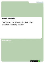 Der Trainer im Wandel der Zeit - Der Blended Learning Trainer: Der Blended Learning Trainer Renate Keplinger Author