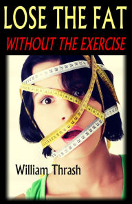 Lose the Fat - Without the Exercise William Thrash Author