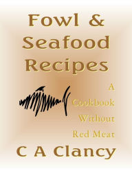 Fowl & Seafood Recipes: A Cookbook Without Red Meat C A Clancy Author