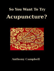 So You Want To Try Acupuncture? Anthony Campbell Author