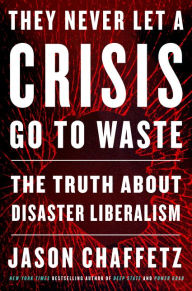They Never Let a Crisis Go to Waste: The Truth About Disaster Liberalism Jason Chaffetz Author