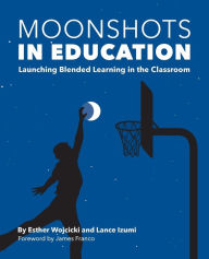 Moonshots in Education: Launching Blended Learning in the Classroom Esther Wojcicki Author
