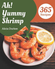 Ah! 365 Yummy Shrimp Recipes: Make Cooking at Home Easier with Yummy Shrimp Cookbook! Alicia Durkee Author