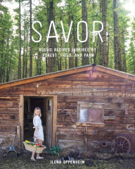 Savor: Rustic Recipes Inspired by Forest, Field, and Farm Ilona Oppenheim Author