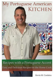 My Portuguese American Kitchen - Recipes with a Portuguese Accent: Easy and Delicious Recipes for the Home Cook Kevin Cordeiro Author