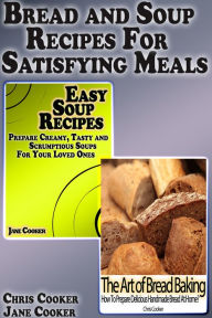 Bread and Soup Recipes For Satisfying Meals Chris Cooker Author