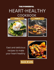 THE POWERFUL HEART-HEALTHY COOK BOOK: Easy and delicious recipes to make your heart healthy David M. Wills Author