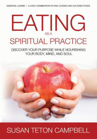 Eating as a Spiritual Practice: Discover Your Purpose While Nourishing You Body, Mind, and Soul Susan Teton Campbell Author