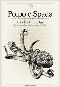Polpo e Spada: Catch of the Day: Recipes and Culinary Adventures in Southern Italy Domenico Ottaviano Author