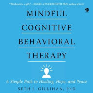 Mindful Cognitive Behavioral Therapy: A Simple Path to Healing, Hope, and Peace Seth J. Gillihan PhD Author