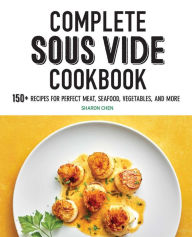 Complete Sous Vide Cookbook: 150+ Recipes for Perfect Meat, Seafood, Vegetables, and More Sharon Chen Author