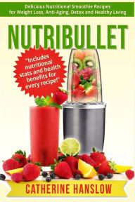Nutribullet: Delicious Nutritional Smoothie Recipes for Weight Loss, Anti-Aging, Detox and Healthy Living Catherine Hanslow Author