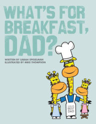 What's for Breakfast, Dad?: A Fun and Funky Breakfast Idea Guide for Dads and Kids Sarah Spigelman Author