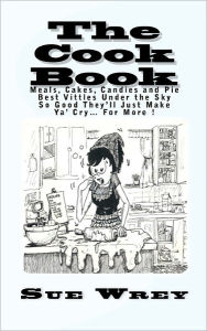 The Cook Book: Meals, Cakes, Candies and Pie Best Viddles Under the Sky So Good They'll Just Make Ya' Cry? For More ! Sue Wrey Author