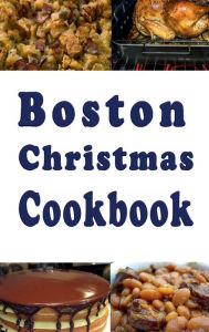 Boston Christmas Cookbook: Delicious Holiday Recipes From Bean Town Laura Sommers Author