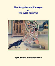 The Kaagbhusund Ramayan or The Aadi Ramayan Ajai Kumar Chhawchharia Author
