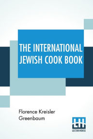 The International Jewish Cook Book: 1600 Recipes According To The Jewish Dietary Laws With The Rules For Kashering * * * * * The Favorite Recipes Of A