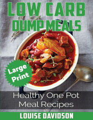 Low Carb Dump Meals ***Large Print Edition***: Healthy One Pot Meal Recipes Louise Davidson Author