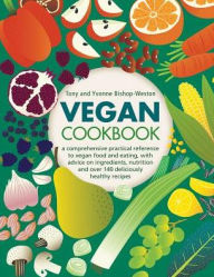 Vegan Cookbook: A Comprehensive Practical Reference To Vegan Food And Eating, With Advice On Ingredients, Nutrition And Over 140 Deliciously Healthy R